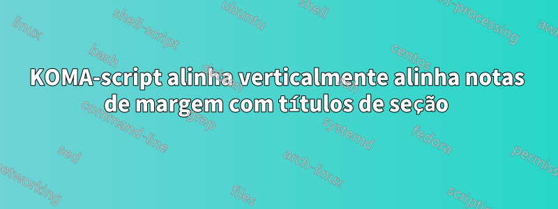 KOMA-script alinha verticalmente alinha notas de margem com títulos de seção