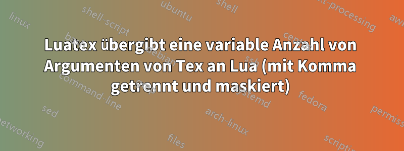 Luatex übergibt eine variable Anzahl von Argumenten von Tex an Lua (mit Komma getrennt und maskiert)