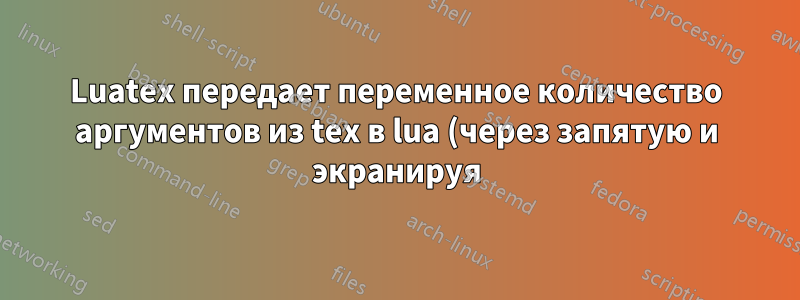 Luatex передает переменное количество аргументов из tex в lua (через запятую и экранируя)