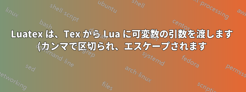 Luatex は、Tex から Lua に可変数の引数を渡します (カンマで区切られ、エスケープされます)