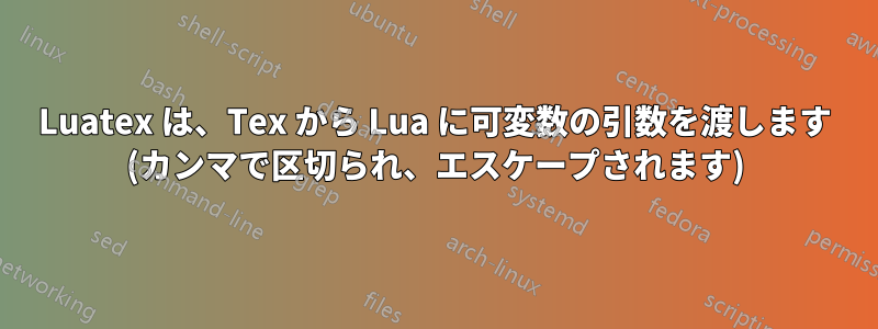 Luatex は、Tex から Lua に可変数の引数を渡します (カンマで区切られ、エスケープされます)