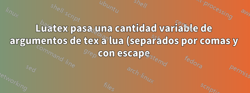 Luatex pasa una cantidad variable de argumentos de tex a lua (separados por comas y con escape)