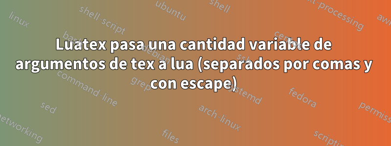 Luatex pasa una cantidad variable de argumentos de tex a lua (separados por comas y con escape)