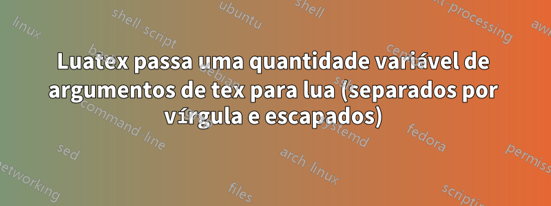 Luatex passa uma quantidade variável de argumentos de tex para lua (separados por vírgula e escapados)