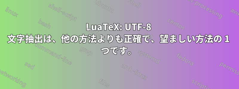 LuaTeX: UTF-8 文字抽出は、他の方法よりも正確で、望ましい方法の 1 つです。