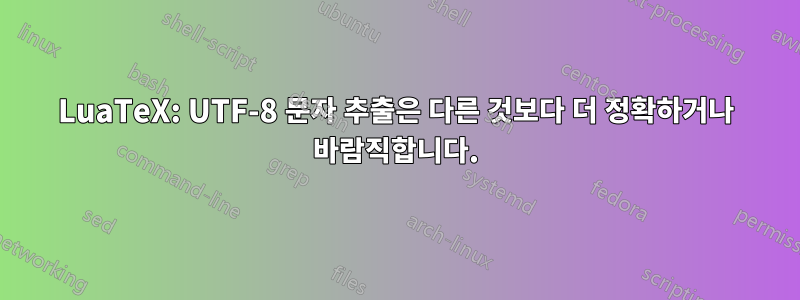 LuaTeX: UTF-8 문자 추출은 다른 것보다 더 정확하거나 바람직합니다.