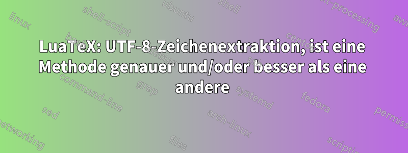 LuaTeX: UTF-8-Zeichenextraktion, ist eine Methode genauer und/oder besser als eine andere
