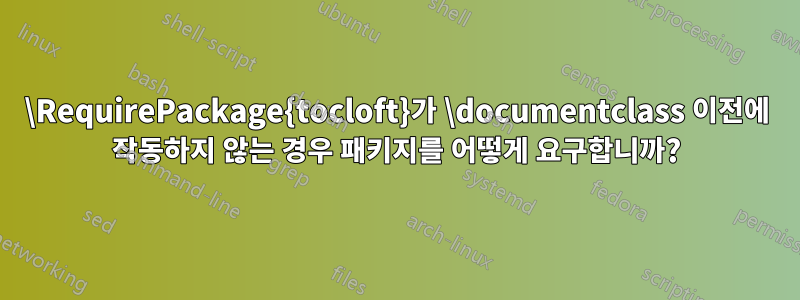 \RequirePackage{tocloft}가 \documentclass 이전에 작동하지 않는 경우 패키지를 어떻게 요구합니까?