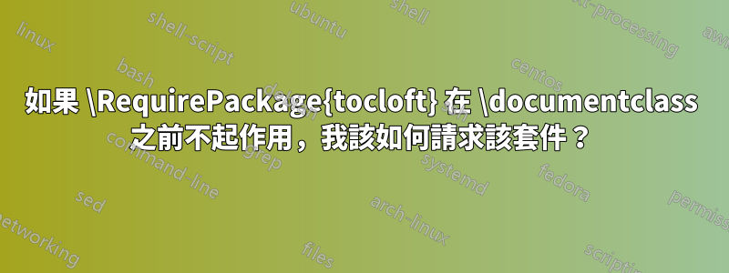 如果 \RequirePackage{tocloft} 在 \documentclass 之前不起作用，我該如何請求該套件？