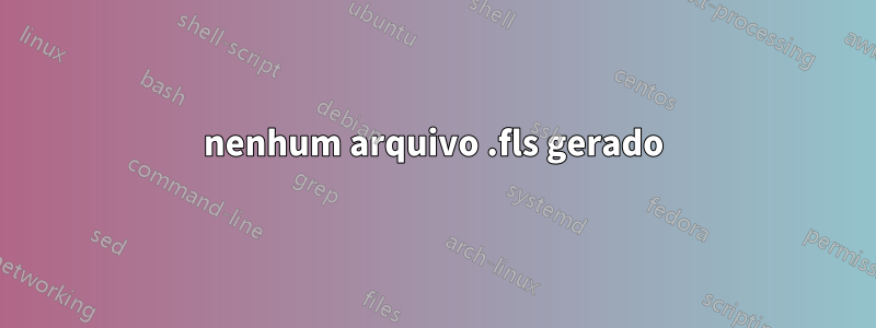 nenhum arquivo .fls gerado