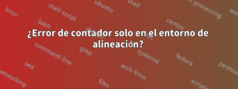 ¿Error de contador solo en el entorno de alineación?