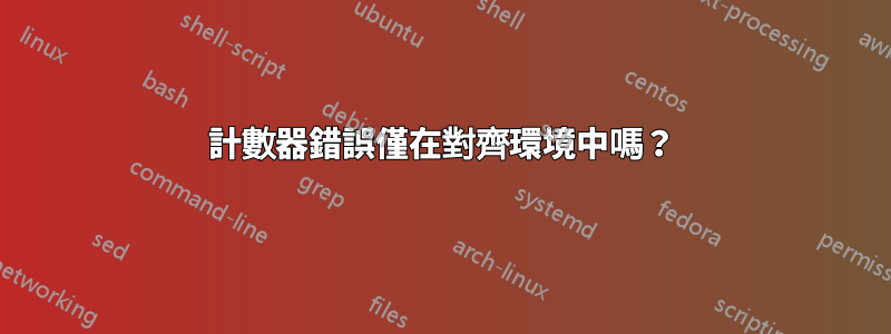 計數器錯誤僅在對齊環境中嗎？