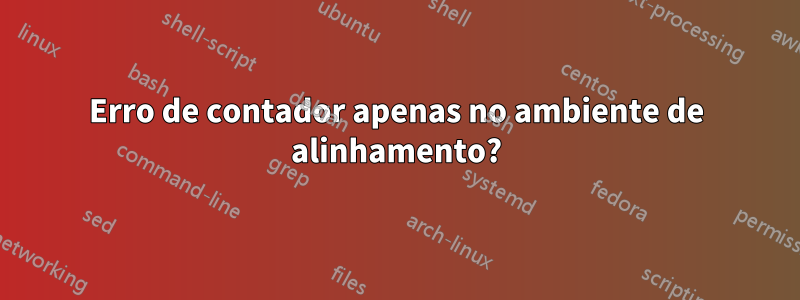 Erro de contador apenas no ambiente de alinhamento?