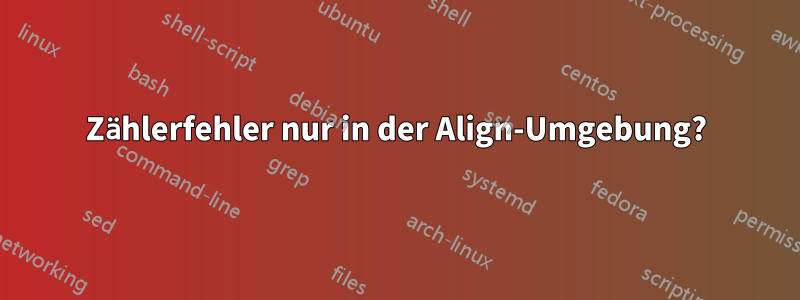 Zählerfehler nur in der Align-Umgebung?
