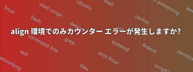 align 環境でのみカウンター エラーが発生しますか?