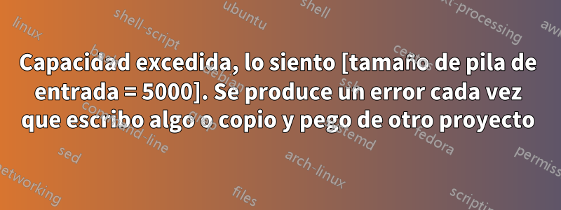 Capacidad excedida, lo siento [tamaño de pila de entrada = 5000]. Se produce un error cada vez que escribo algo o copio y pego de otro proyecto