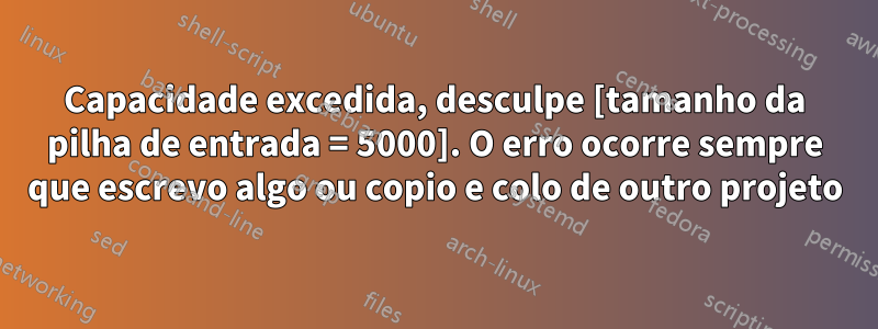 Capacidade excedida, desculpe [tamanho da pilha de entrada = 5000]. O erro ocorre sempre que escrevo algo ou copio e colo de outro projeto