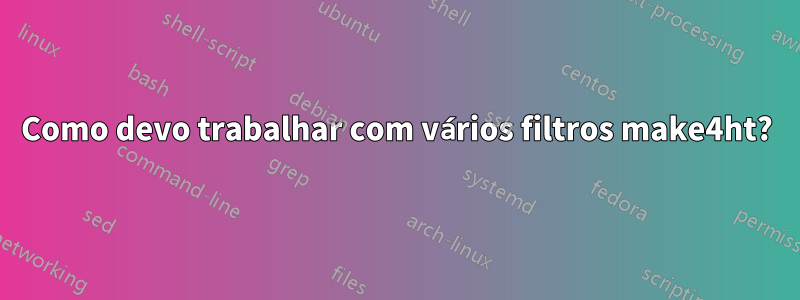 Como devo trabalhar com vários filtros make4ht?
