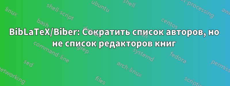 BibLaTeX/Biber: Сократить список авторов, но не список редакторов книг
