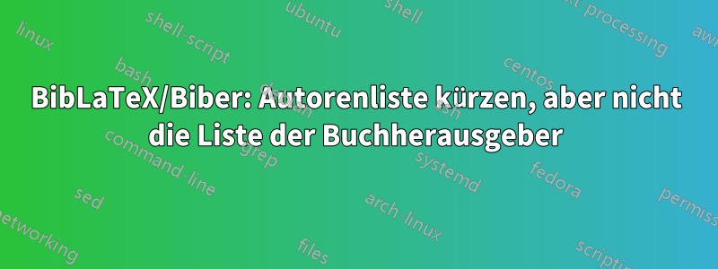 BibLaTeX/Biber: Autorenliste kürzen, aber nicht die Liste der Buchherausgeber
