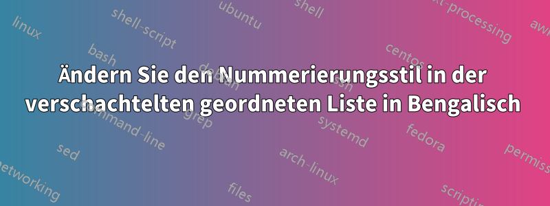 Ändern Sie den Nummerierungsstil in der verschachtelten geordneten Liste in Bengalisch
