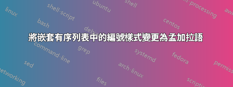 將嵌套有序列表中的編號樣式變更為孟加拉語