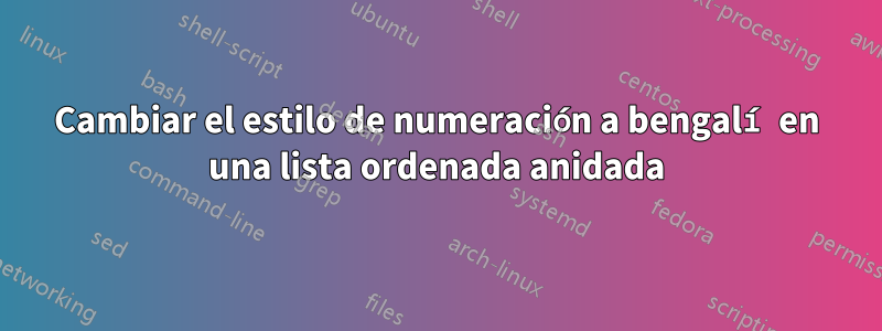 Cambiar el estilo de numeración a bengalí en una lista ordenada anidada