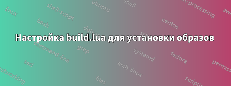 Настройка build.lua для установки образов