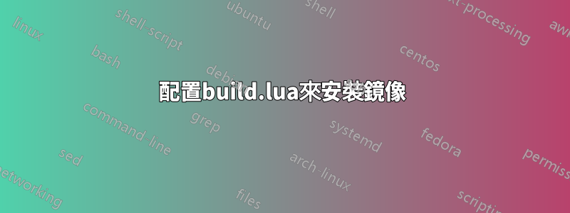 配置build.lua來安裝鏡像
