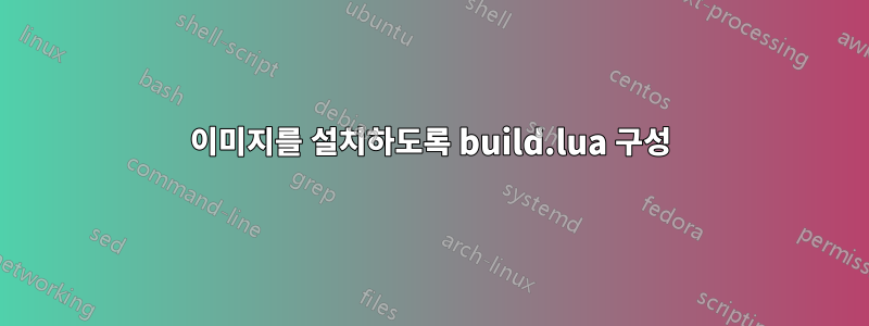 이미지를 설치하도록 build.lua 구성