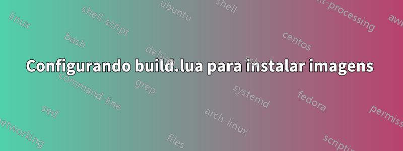 Configurando build.lua para instalar imagens