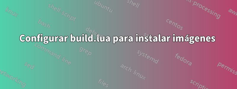 Configurar build.lua para instalar imágenes