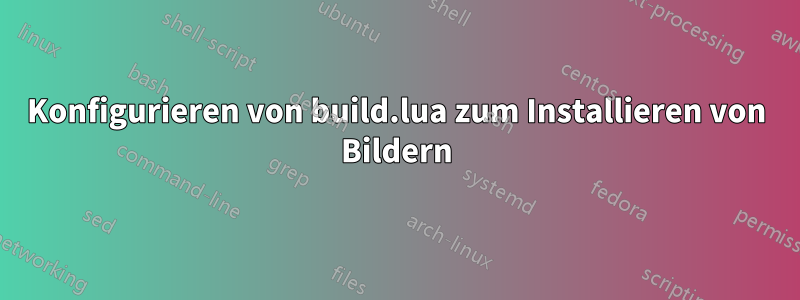 Konfigurieren von build.lua zum Installieren von Bildern