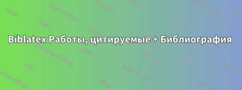 Biblatex Работы, цитируемые + Библиография