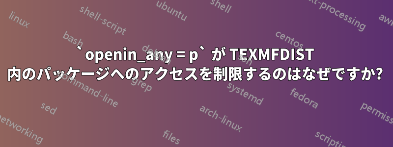 `openin_any = p` が TEXMFDIST 内のパッケージへのアクセスを制限するのはなぜですか?