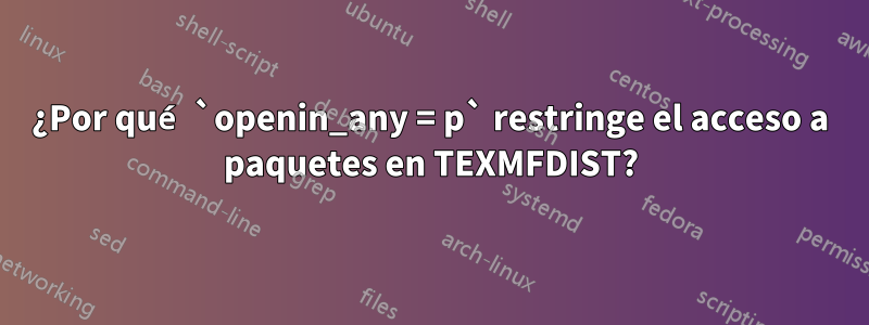 ¿Por qué `openin_any = p` restringe el acceso a paquetes en TEXMFDIST?