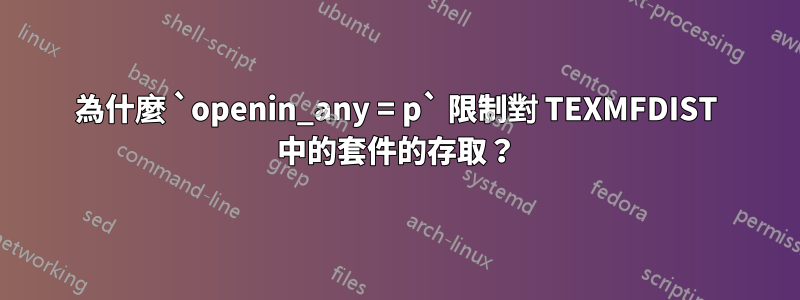 為什麼 `openin_any = p` 限制對 TEXMFDIST 中的套件的存取？