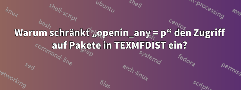 Warum schränkt „openin_any = p“ den Zugriff auf Pakete in TEXMFDIST ein?