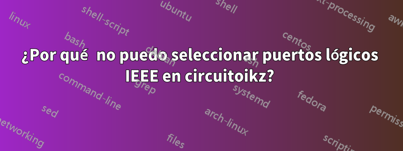 ¿Por qué no puedo seleccionar puertos lógicos IEEE en circuitoikz?