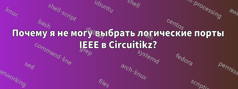 Почему я не могу выбрать логические порты IEEE в Circuitikz?