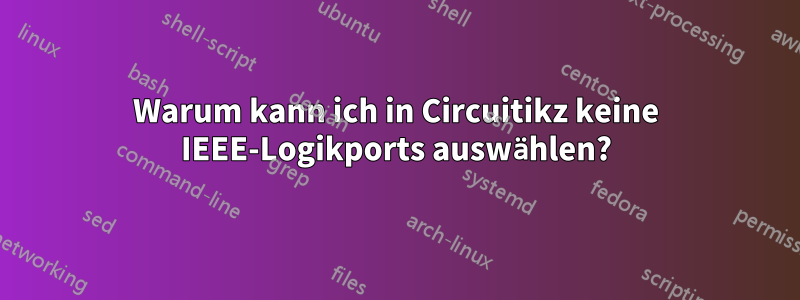 Warum kann ich in Circuitikz keine IEEE-Logikports auswählen?