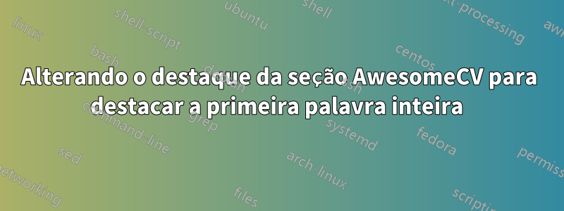 Alterando o destaque da seção AwesomeCV para destacar a primeira palavra inteira 
