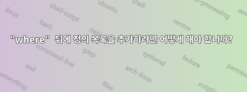 "where" 뒤에 정의 목록을 추가하려면 어떻게 해야 합니까? 