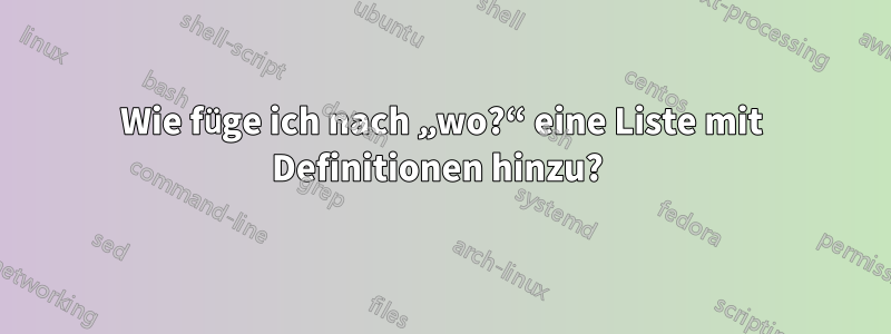 Wie füge ich nach „wo?“ eine Liste mit Definitionen hinzu? 