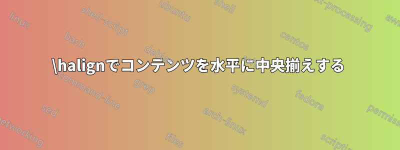 \halignでコンテンツを水平に中央揃えする