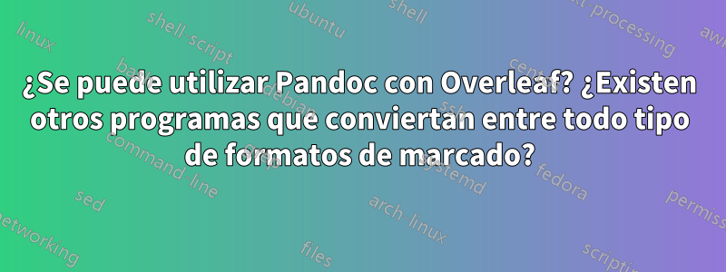 ¿Se puede utilizar Pandoc con Overleaf? ¿Existen otros programas que conviertan entre todo tipo de formatos de marcado?