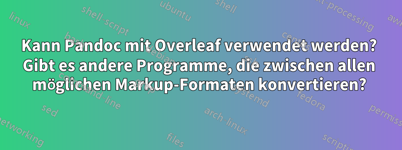 Kann Pandoc mit Overleaf verwendet werden? Gibt es andere Programme, die zwischen allen möglichen Markup-Formaten konvertieren?