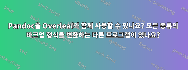 Pandoc을 Overleaf와 함께 사용할 수 있나요? 모든 종류의 마크업 형식을 변환하는 다른 프로그램이 있나요?