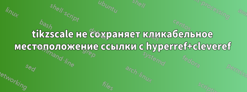 tikzscale не сохраняет кликабельное местоположение ссылки с hyperref+cleveref