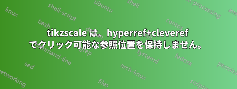 tikzscale は、hyperref+cleveref でクリック可能な参照位置を保持しません。